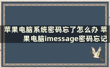 苹果电脑系统密码忘了怎么办 苹果电脑imessage密码忘记怎么办